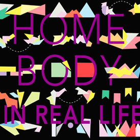 Home Body - In Real LIfe